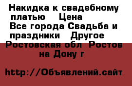 Накидка к свадебному платью  › Цена ­ 3 000 - Все города Свадьба и праздники » Другое   . Ростовская обл.,Ростов-на-Дону г.